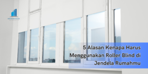 5 Alasan Kenapa Harus Menggunakan Roller Blind di Jendela Rumahmu