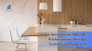 Dapur Kecil Ukuran 300x300: Kitchen Set dan Mini Bar Custom yang Fungsional