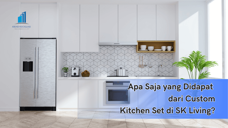 Fitur Apa Saja yang Didapat dari Custom Kitchen Set di SK Living?