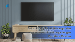 Solusi Ruang TV Lebih Hangat dan Nyaman untuk Keluarga dengan Furniture Custom