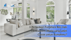 3 Perbedaan Furniture Beli Jadi dan Custom: Mana yang Lebih Cocok untuk Rumahmu?