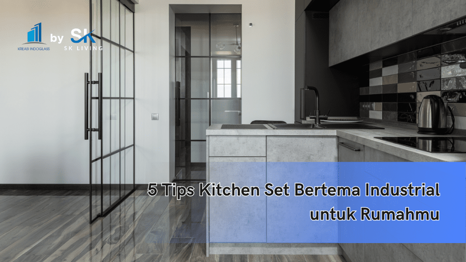 5 Tips Kitchen Set Bertema Industrial untuk Rumahmu