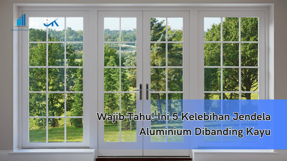 Wajib Tahu! Ini 5 Kelebihan Jendela Aluminium Dibanding Kayu