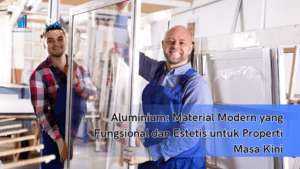 Aluminium: Material Modern yang Fungsional dan Estetis untuk Properti Masa Kini